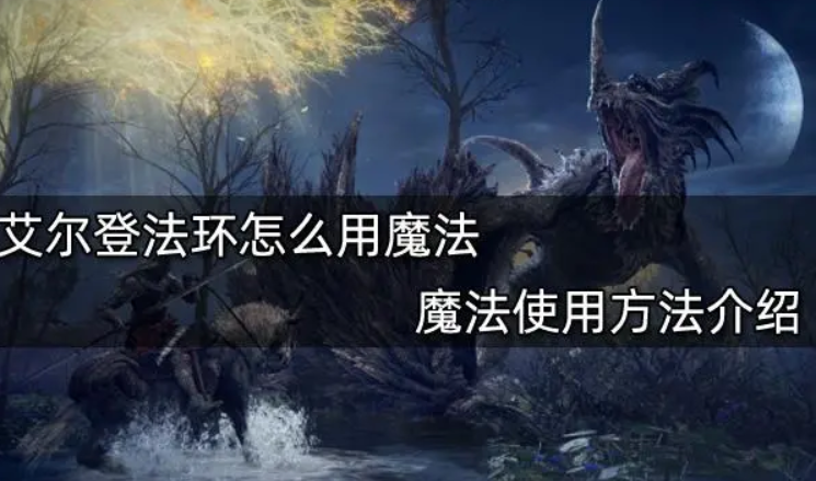 艾尔登法环魔法怎么用?使用步骤是什么?