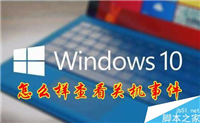 Win10怎么查看电脑关机原因？Win10查看电脑关机原因教程