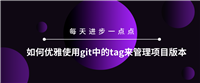 【Git】如何优雅地使用Git中的tag来管理项目版本