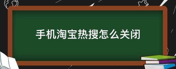 淘宝热搜怎么关闭和打开？排行榜在哪里？