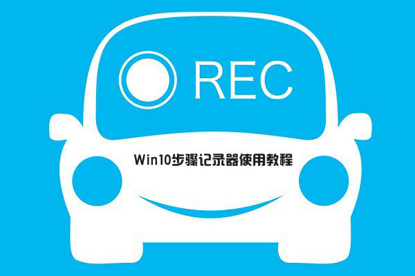 win10步骤记录器在哪 怎么打开？步骤记录器使用方法