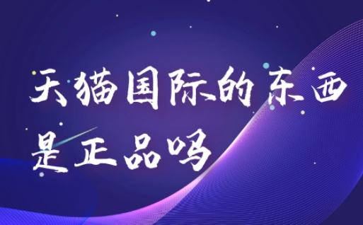 天猫国际是正品吗?靠不靠谱?