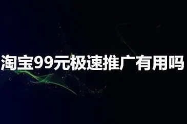 极速推广99元有用吗？效果怎么样？
