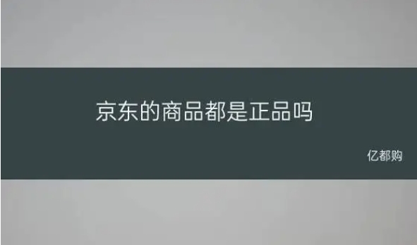 京东怎么确保买到正品?如何辨别真假?