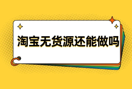 淘宝无货源开店死路一条吗?新手怎么做?