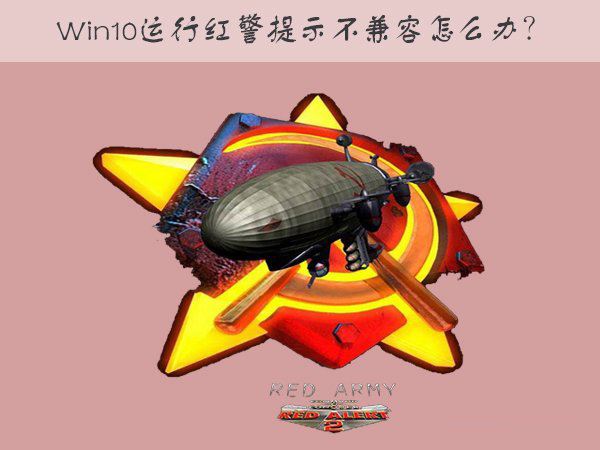 win10运行红色警戒提示不兼容的解决方法