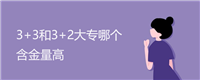 3+3和3+2大专哪个含金量高