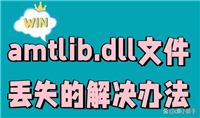 amtlib.dll在哪? amtlib.dll文件丢失的多种修复方法