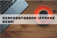 京东海外自营店产品是真的吗?价格为什么这么便宜?