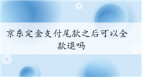 京东定金支付尾款之后可以全款退吗?怎么申请?