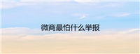 微商最怕什么举报?不退款怎么投诉有效?