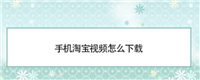 淘宝视频怎么下载保存到手机?有哪些方法?