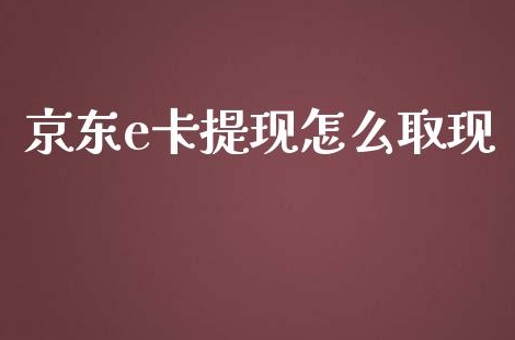 京东e卡有什么用?怎么提现?