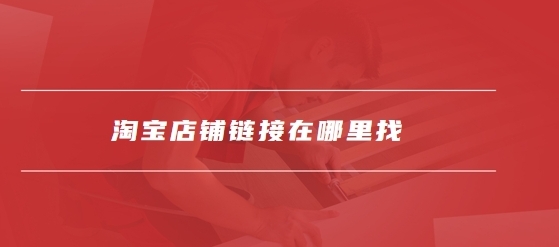 淘宝手机端店铺链接在哪里找?