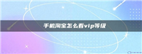 淘宝会员等级在哪里看?怎么看自己是不是VIP?
