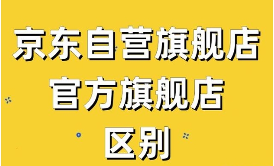 京东自营店和旗舰店的区别是什么?哪个更好?