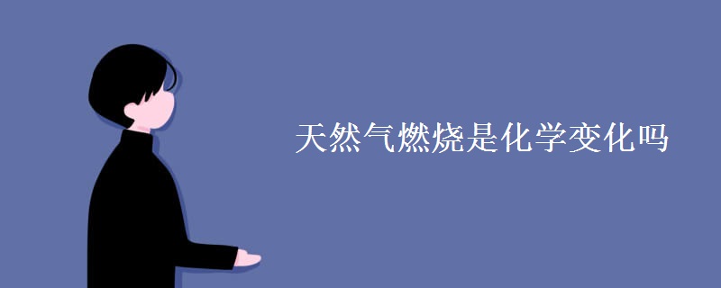 天然气燃烧是化学变化吗 天然气燃烧是化学变化吗