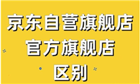 京东自营店和旗舰店的区别是什么?哪个更好?