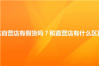 自营店和旗舰店哪个更正规?有没有假货?