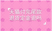 天猫付完尾款退货定金退吗?多久到账?