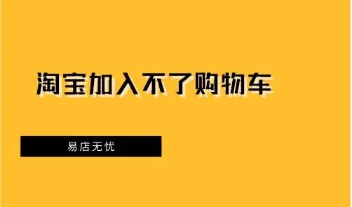 淘宝无法加入购物车怎么回事?什么原因导致的?