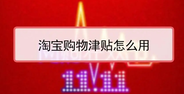 淘宝购物津贴怎么用最实惠？使用规则是什么？