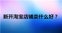 开淘宝店卖什么好？有哪些热门类目推荐？