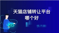 天猫店转让平台哪个好？如何选择？