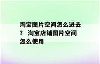 淘宝图片空间在哪里找到？如何上传图片？