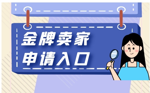 金牌卖家申请入口在哪？步骤有哪些？