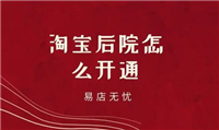 淘宝后院怎么开通？步骤有哪些？