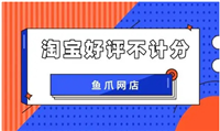 淘宝好评不计分是什么原因？有什么影响？