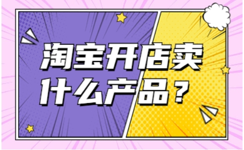新手淘宝开店卖什么好?卖哪些产品容易起步?
