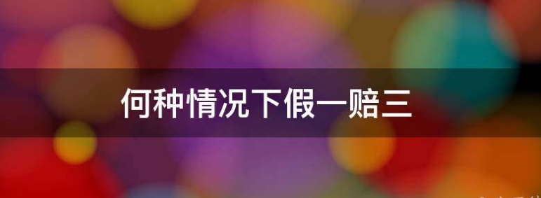 如何开通假一赔三的业务？什么情况下用合适？
