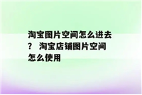 淘宝图片空间在哪打开?手机怎么设置?
