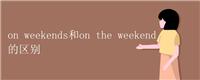 on weekends和on the weekend的区别