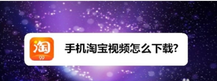 淘宝视频怎么下载保存下来?提取软件叫什么名字?