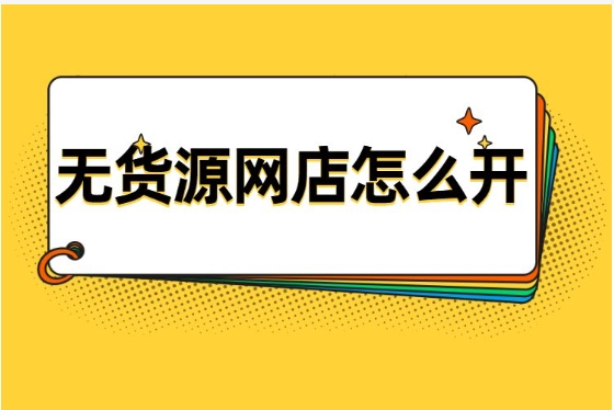 开网店货源从哪里来?如何解决货源问题?