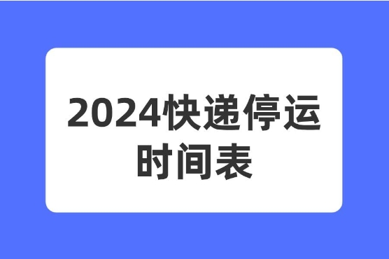 2024快递啥时候停运?多久时间?