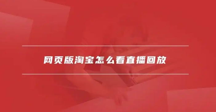 淘宝怎么看直播回放?怎么下载下来?