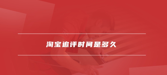 淘宝追评时间是多久?超时还能评价吗?