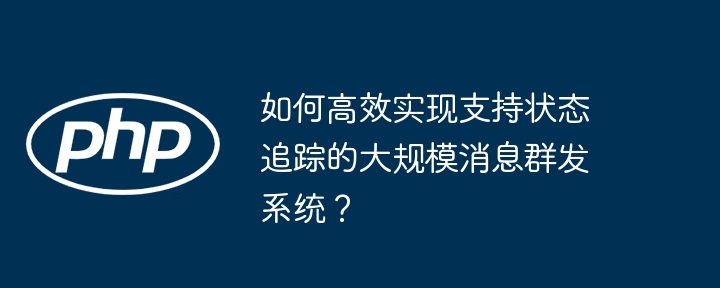 如何高效实现支持状态追踪的大规模消息群发系统？