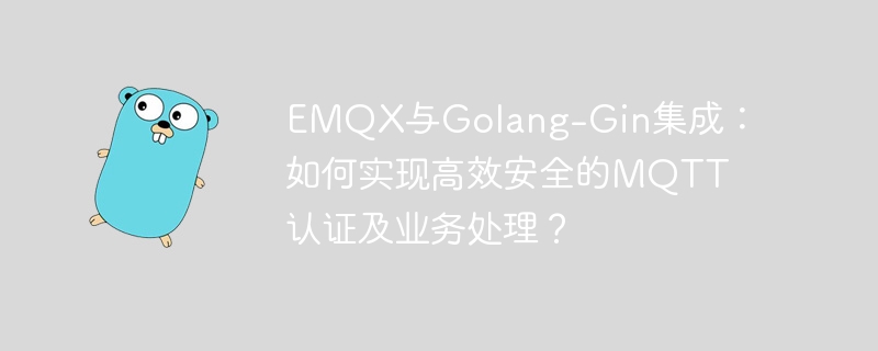 emqx与golang-gin集成：如何实现高效安全的mqtt认证及业务处理？