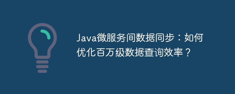 java微服务间数据同步：如何优化百万级数据查询效率？