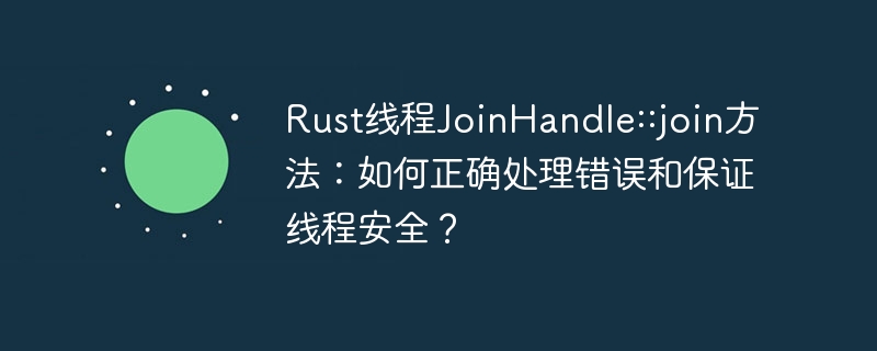 rust线程joinhandle::join方法：如何正确处理错误和保证线程安全？