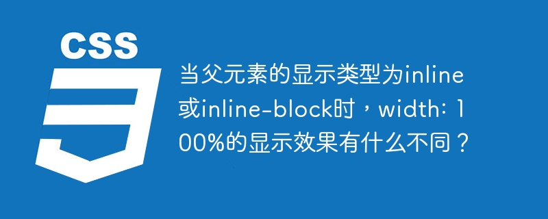 当父元素的显示类型为inline或inline-block时，width: 100%的显示效果有什么不同？