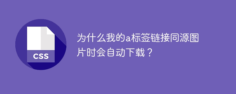 为什么我的a标签链接同源图片时会自动下载？