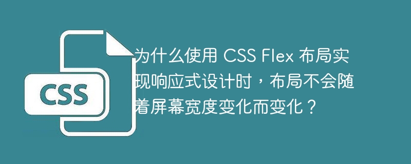 为什么使用 css flex 布局实现响应式设计时，布局不会随着屏幕宽度变化而变化？